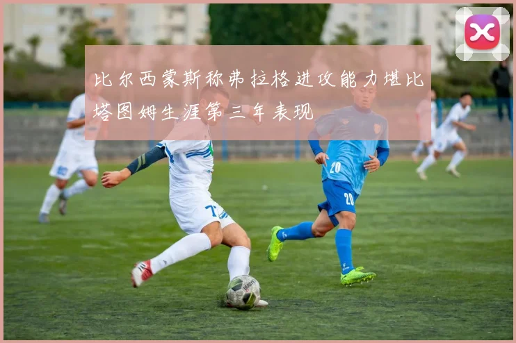 比尔西蒙斯称弗拉格进攻能力堪比塔图姆生涯第三年表现