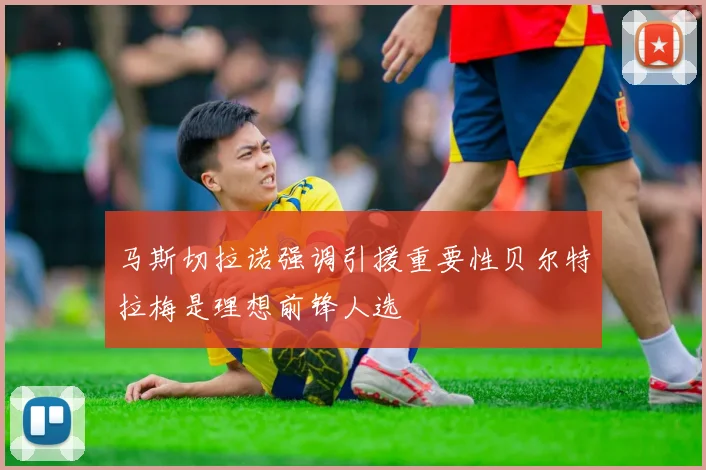 马斯切拉诺强调引援重要性贝尔特拉梅是理想前锋人选