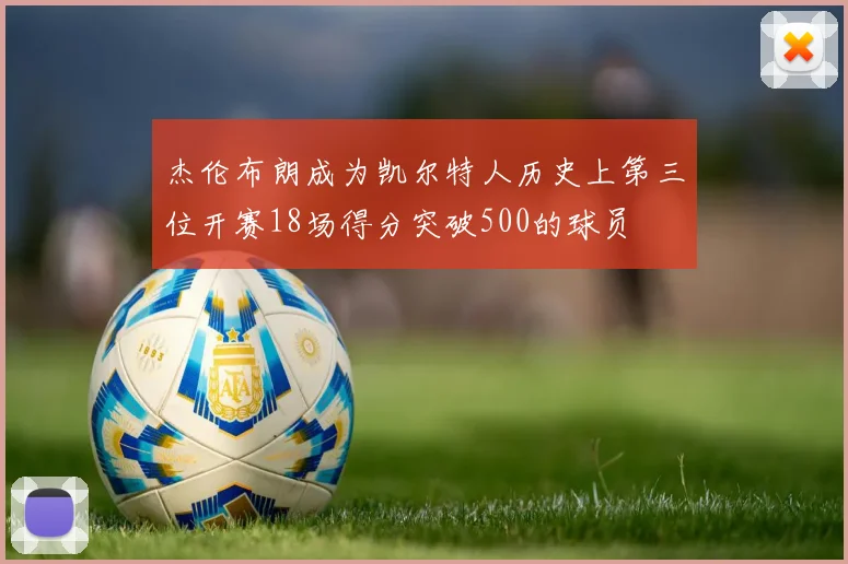 杰伦布朗成为凯尔特人历史上第三位开赛18场得分突破500的球员