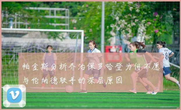 帕金斯分析乔治保罗哈登为何不愿与伦纳德联手的深层原因