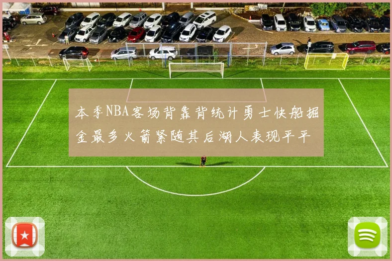 本季NBA客场背靠背统计勇士快船掘金最多火箭紧随其后湖人表现平平