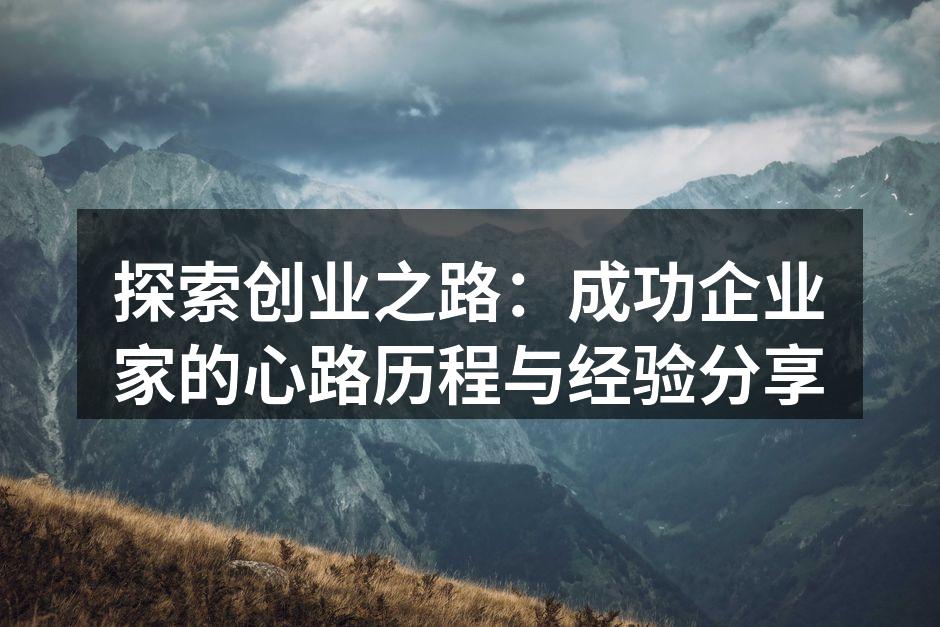 探索创业之路：成功企业家的心路历程与经验分享